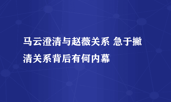 马云澄清与赵薇关系 急于撇清关系背后有何内幕