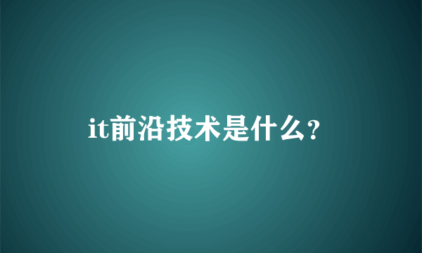 it前沿技术是什么？