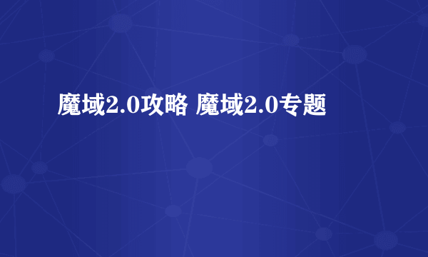 魔域2.0攻略 魔域2.0专题