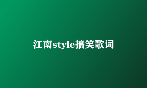 江南style搞笑歌词