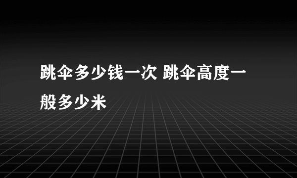 跳伞多少钱一次 跳伞高度一般多少米