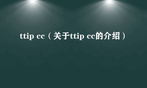 ttip cc（关于ttip cc的介绍）