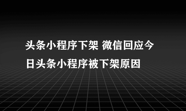 头条小程序下架 微信回应今日头条小程序被下架原因