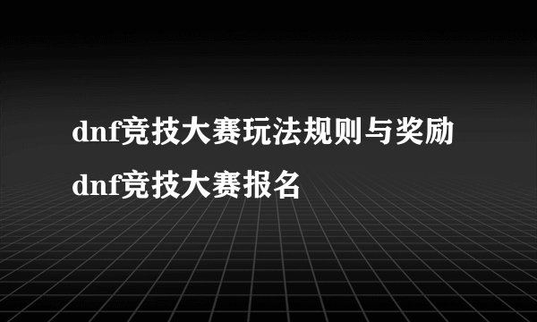 dnf竞技大赛玩法规则与奖励 dnf竞技大赛报名