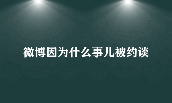 微博因为什么事儿被约谈