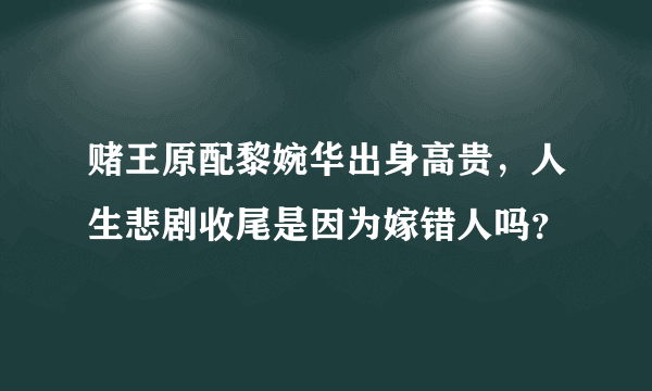 赌王原配黎婉华出身高贵，人生悲剧收尾是因为嫁错人吗？