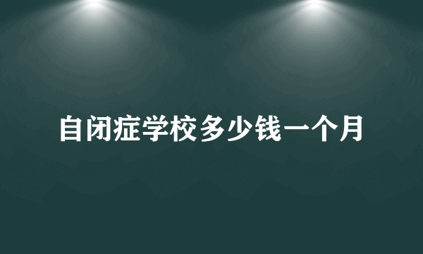 自闭症学校多少钱一个月