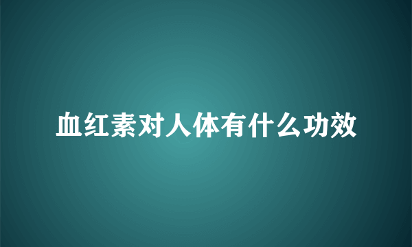 血红素对人体有什么功效