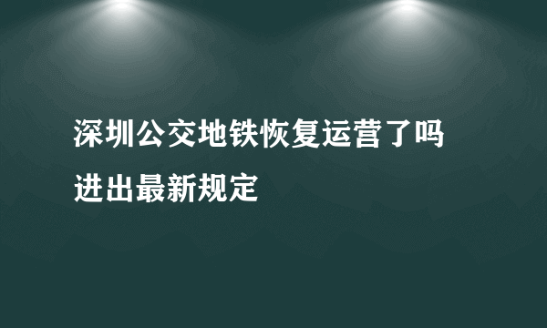 深圳公交地铁恢复运营了吗 进出最新规定