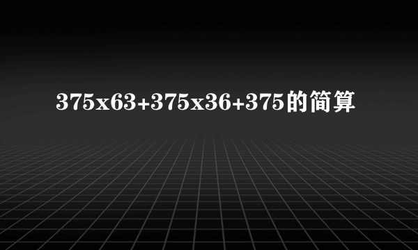 375x63+375x36+375的简算