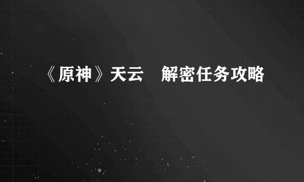 《原神》天云峠解密任务攻略