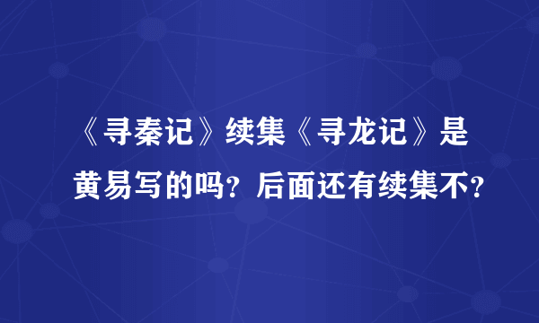 《寻秦记》续集《寻龙记》是黄易写的吗？后面还有续集不？