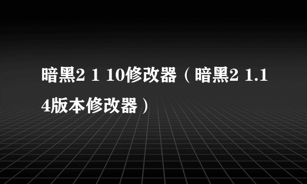 暗黑2 1 10修改器（暗黑2 1.14版本修改器）