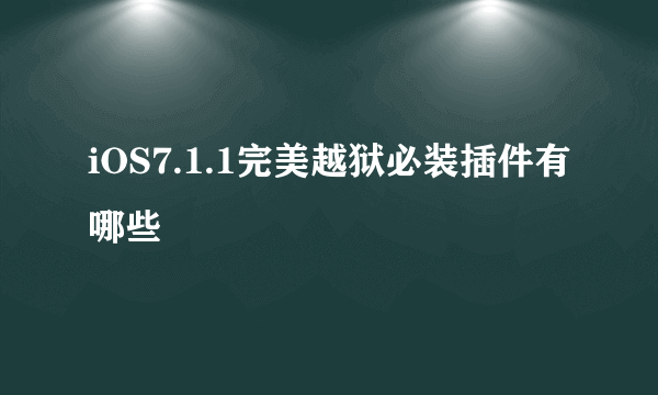 iOS7.1.1完美越狱必装插件有哪些