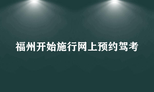 福州开始施行网上预约驾考