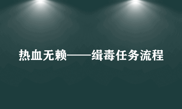 热血无赖——缉毒任务流程