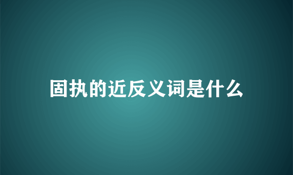 固执的近反义词是什么