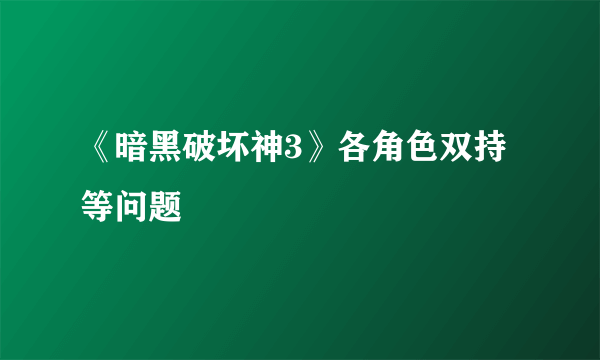 《暗黑破坏神3》各角色双持等问题