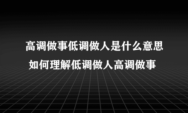 高调做事低调做人是什么意思 如何理解低调做人高调做事