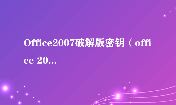 Office2007破解版密钥（office 2007破解版）