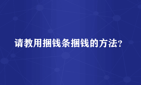 请教用捆钱条捆钱的方法？