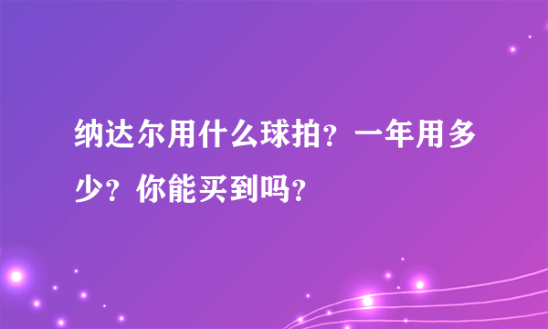 纳达尔用什么球拍？一年用多少？你能买到吗？