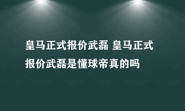 皇马正式报价武磊 皇马正式报价武磊是懂球帝真的吗