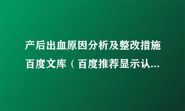 产后出血原因分析及整改措施百度文库（百度推荐显示认真整改）