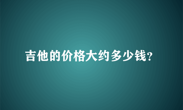 吉他的价格大约多少钱？