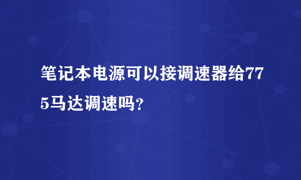 笔记本电源可以接调速器给775马达调速吗？