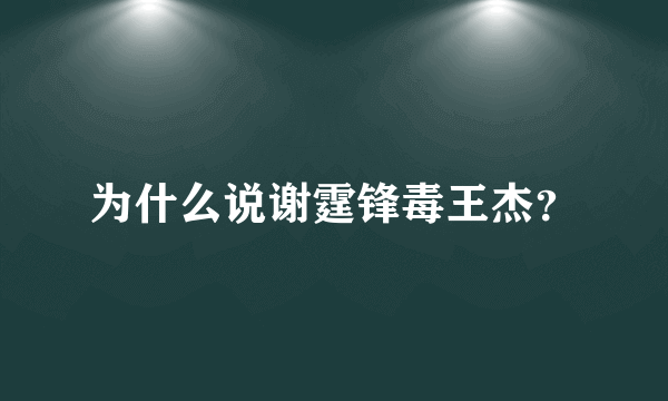 为什么说谢霆锋毒王杰？