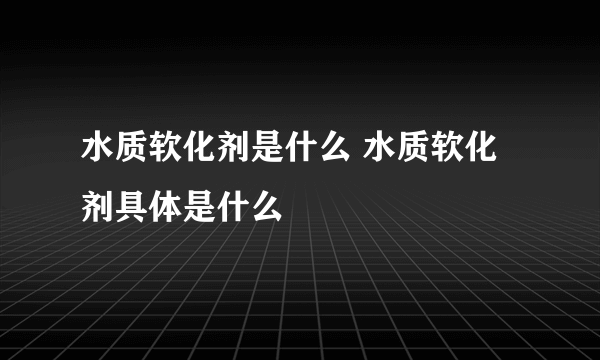 水质软化剂是什么 水质软化剂具体是什么