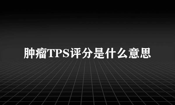 肿瘤TPS评分是什么意思