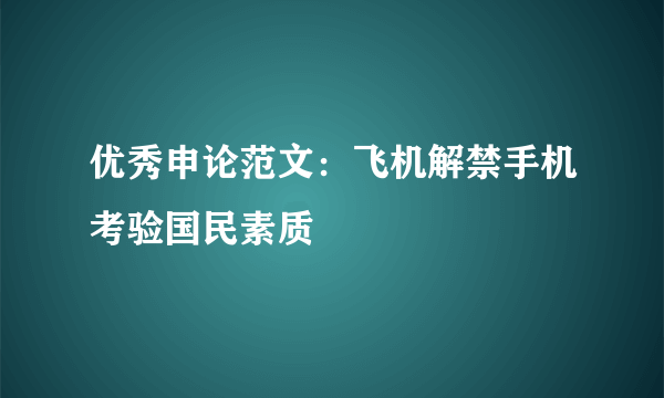 优秀申论范文：飞机解禁手机考验国民素质