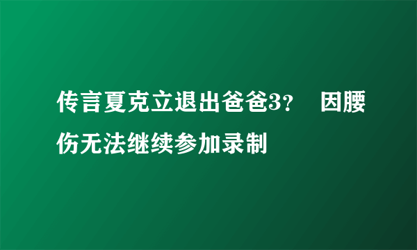 传言夏克立退出爸爸3？  因腰伤无法继续参加录制