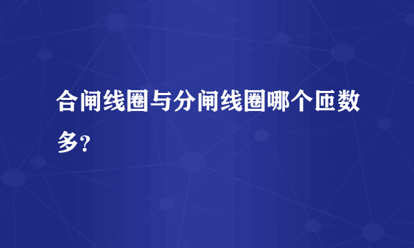 合闸线圈与分闸线圈哪个匝数多？