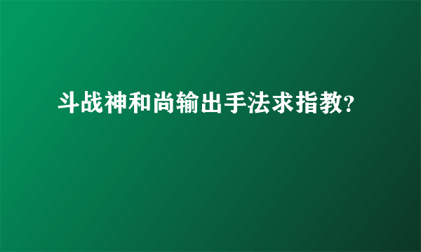 斗战神和尚输出手法求指教？