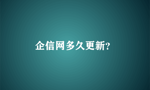 企信网多久更新？