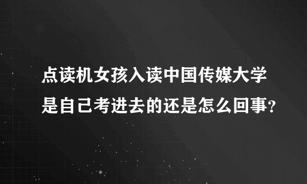 点读机女孩入读中国传媒大学是自己考进去的还是怎么回事？