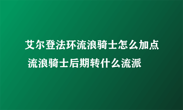 艾尔登法环流浪骑士怎么加点 流浪骑士后期转什么流派