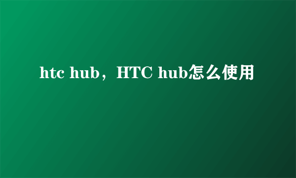 htc hub，HTC hub怎么使用