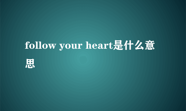 follow your heart是什么意思