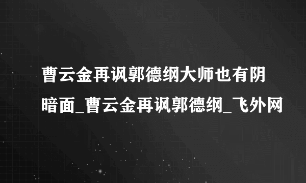 曹云金再讽郭德纲大师也有阴暗面_曹云金再讽郭德纲_飞外网