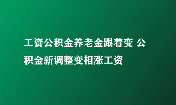 工资公积金养老金跟着变 公积金新调整变相涨工资