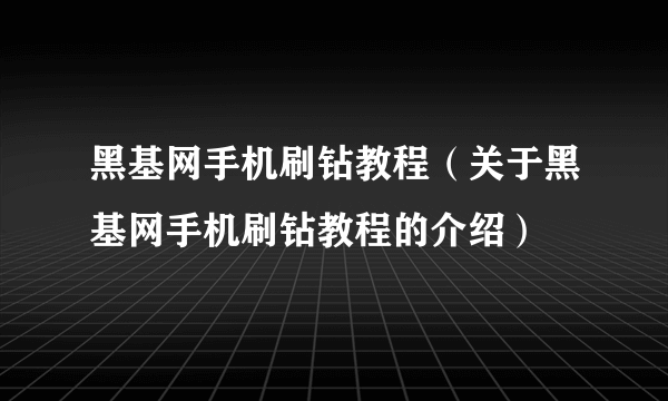 黑基网手机刷钻教程（关于黑基网手机刷钻教程的介绍）