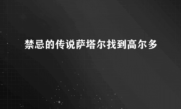 禁忌的传说萨塔尔找到高尔多