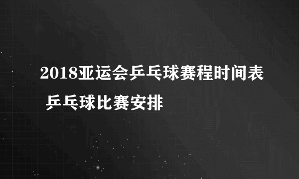 2018亚运会乒乓球赛程时间表 乒乓球比赛安排