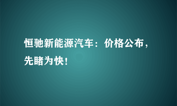 恒驰新能源汽车：价格公布，先睹为快！