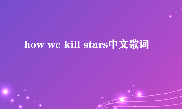 how we kill stars中文歌词