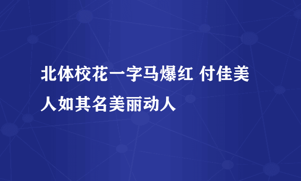 北体校花一字马爆红 付佳美人如其名美丽动人